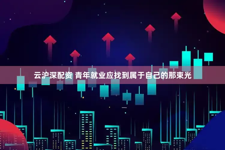 云沪深配资 青年就业应找到属于自己的那束光