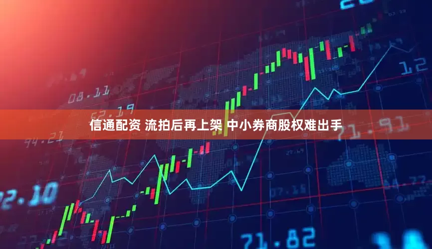信通配资 流拍后再上架 中小券商股权难出手