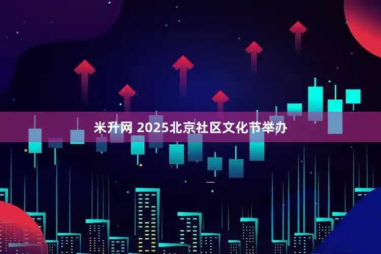 米升网 2025北京社区文化节举办
