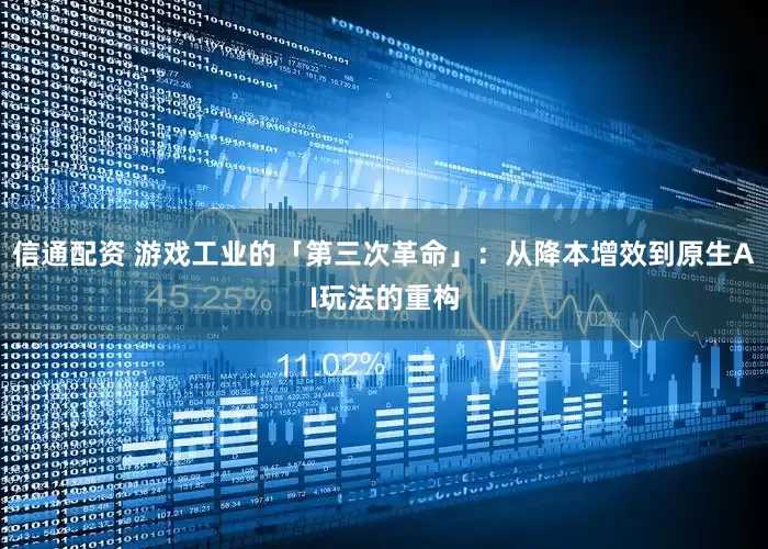 信通配资 游戏工业的「第三次革命」：从降本增效到原生AI玩法的重构